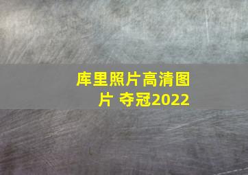 库里照片高清图片 夺冠2022